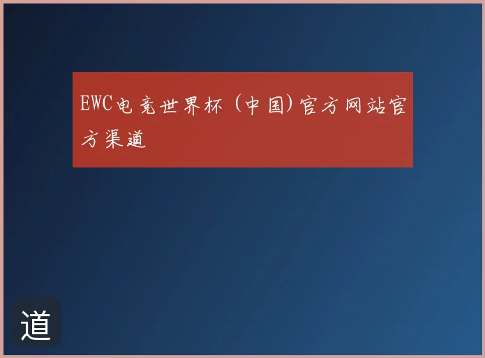 EWC电竞世界杯 (中国)官方网站官方渠道