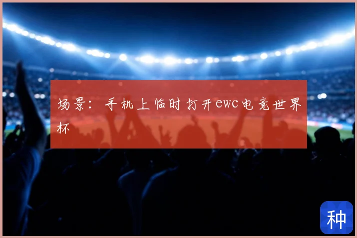 场景:手机上临时打开ewc电竞世界杯